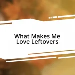 What Makes Me Love Leftovers