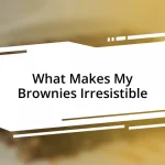 What Makes My Brownies Irresistible