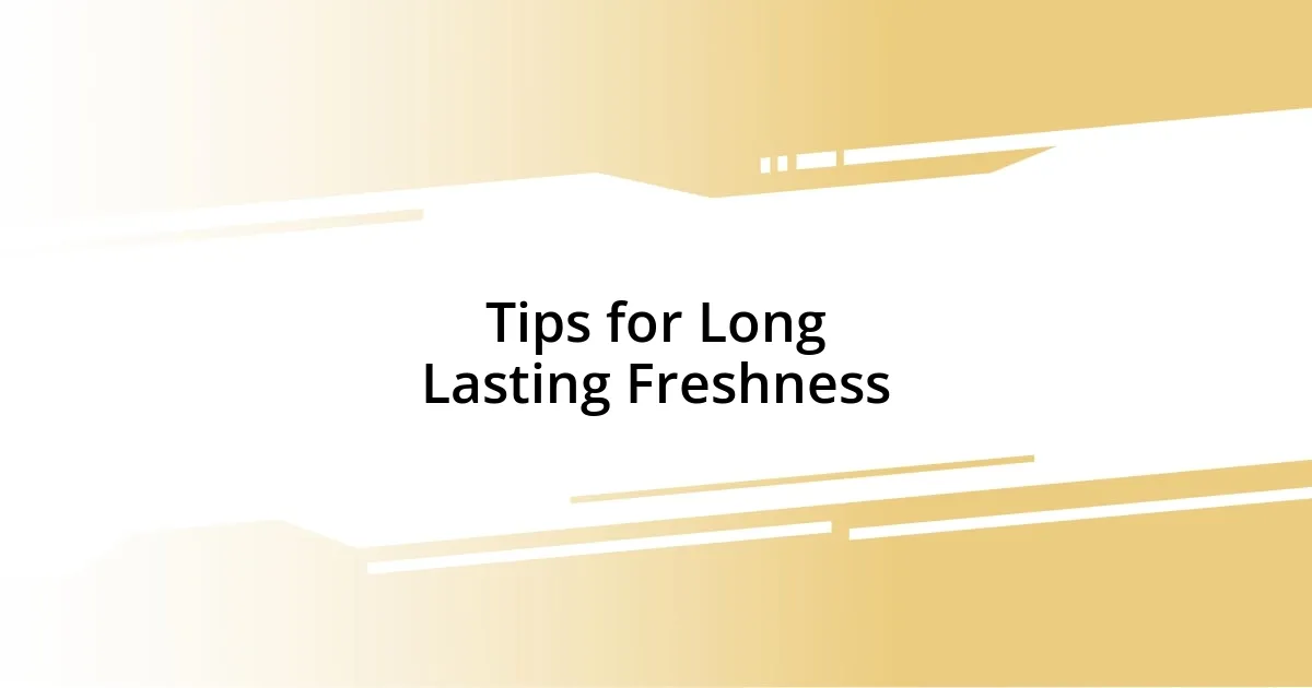 Tips for Long Lasting Freshness