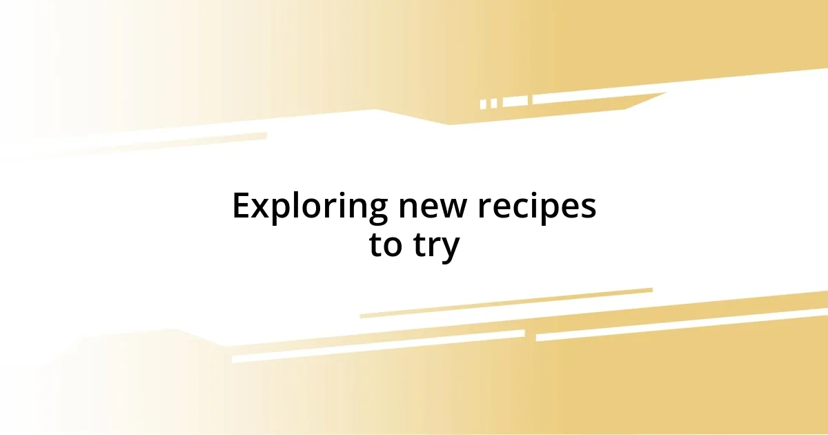 Exploring new recipes to try