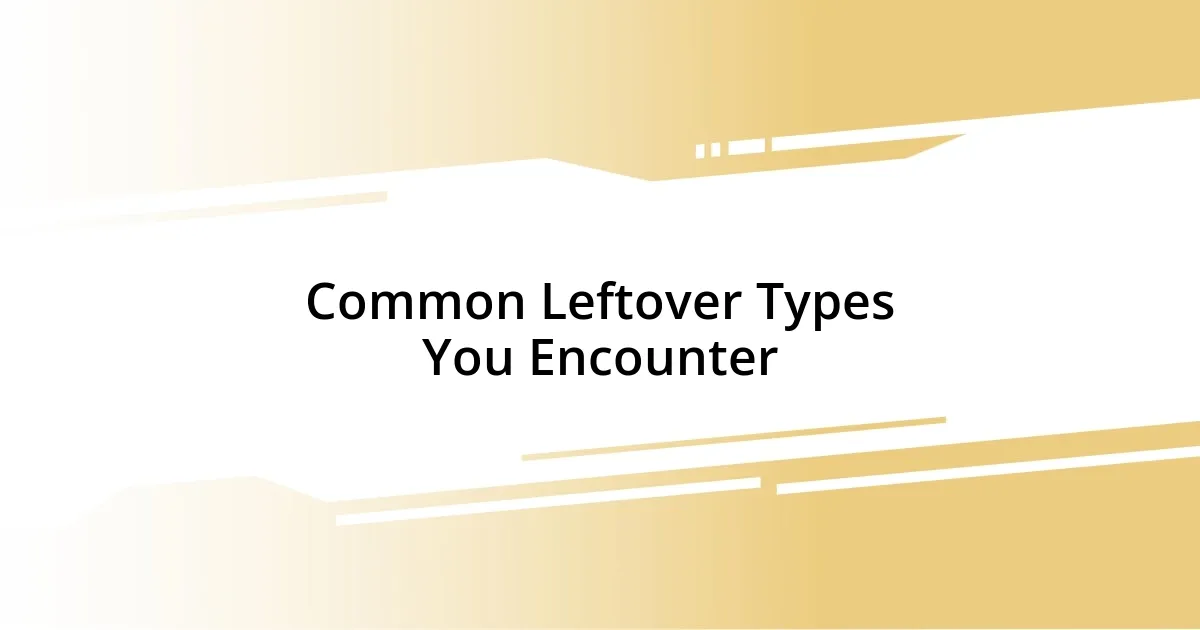 Common Leftover Types You Encounter