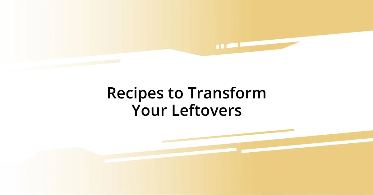 Recipes to Transform Your Leftovers