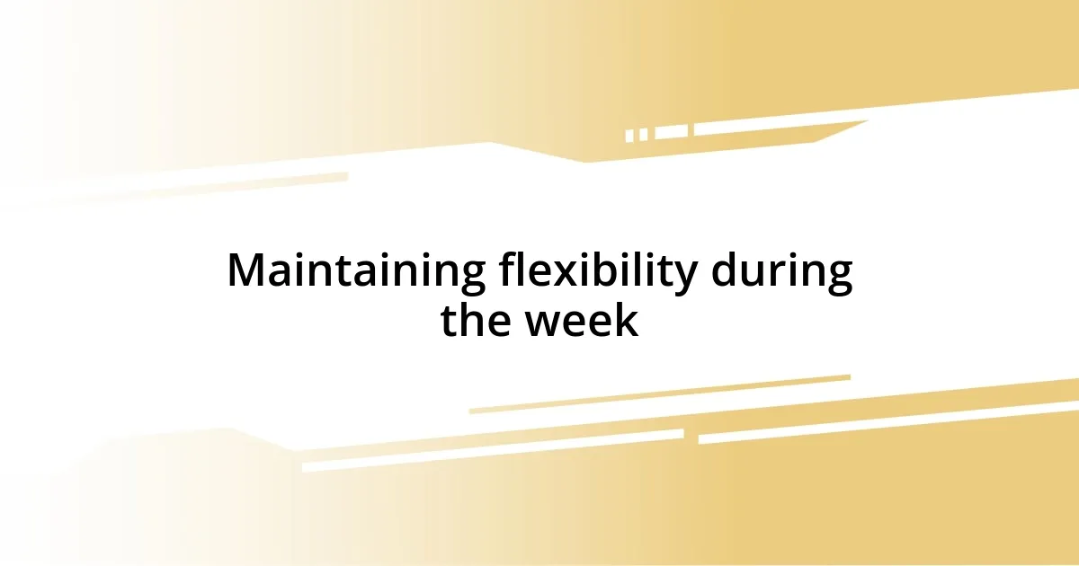 Maintaining flexibility during the week