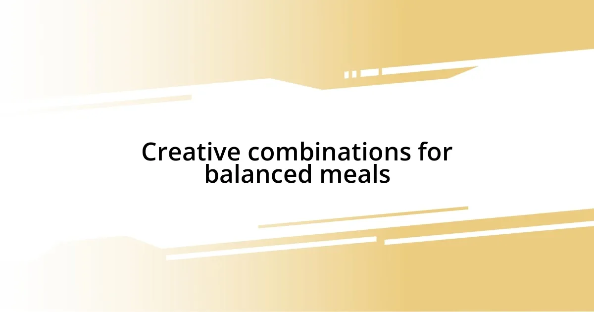 Creative combinations for balanced meals