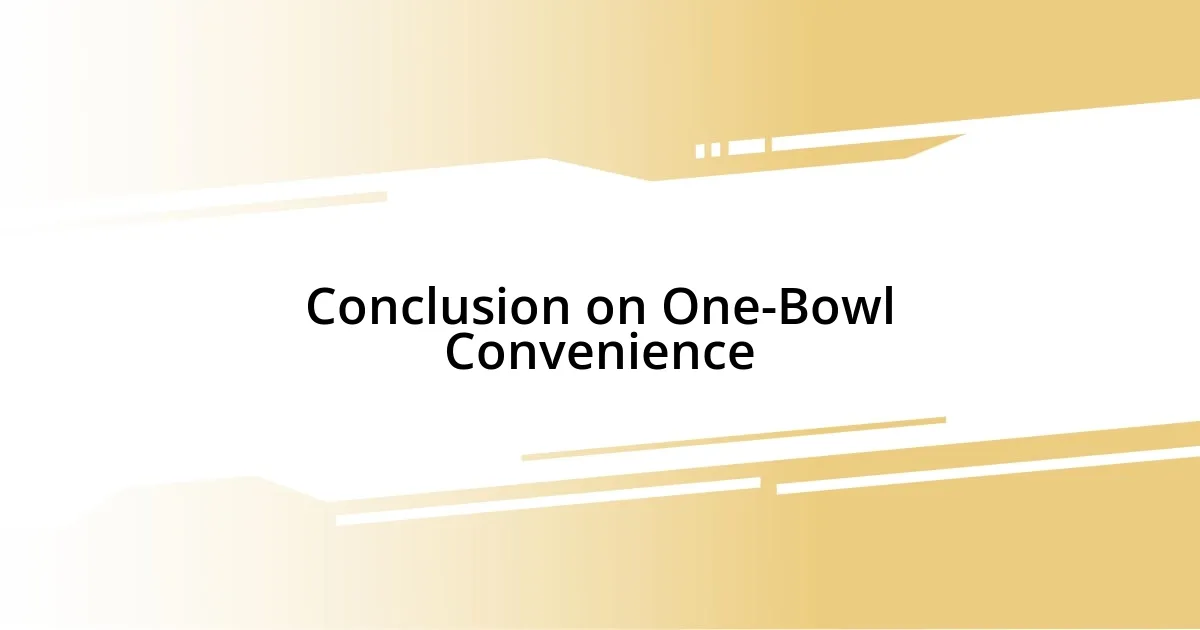 Conclusion on One-Bowl Convenience